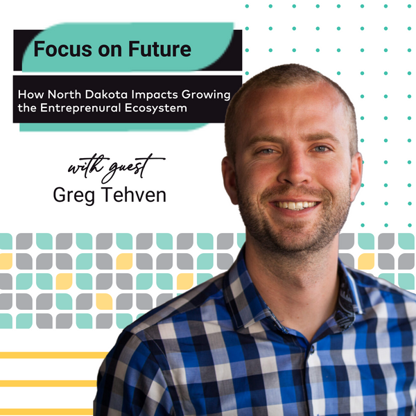 EP 21: Future on Focus: How North Dakota Impacts Growing the Entrepreneurial Ecosystem